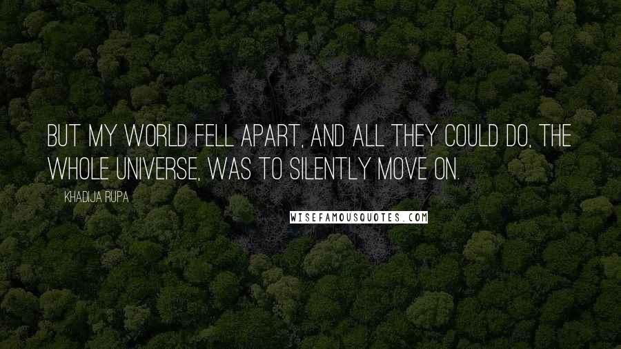 Khadija Rupa quotes: But my world fell apart, and all they could do, the whole universe, was to silently move on.