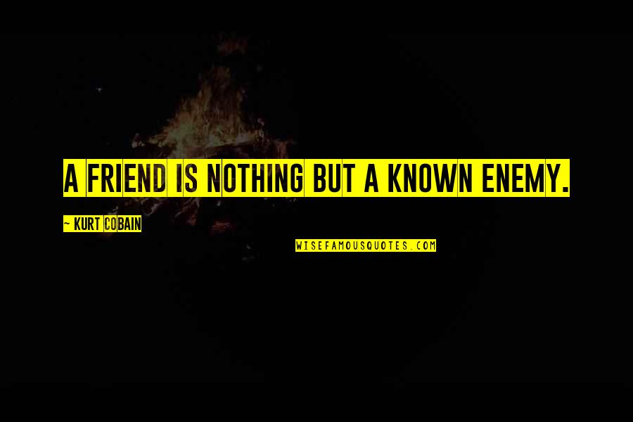 Khadijatou Camara Quotes By Kurt Cobain: A friend is nothing but a known enemy. Khadijatou Camara Quotes By Kurt Cobain: A friend is nothing but a known enemy.
