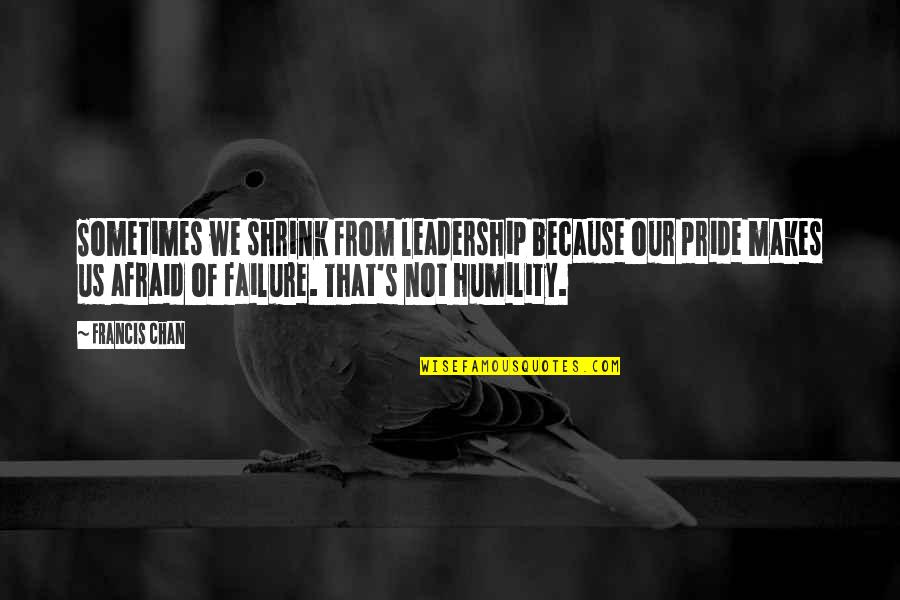 Khadira Quotes By Francis Chan: Sometimes we shrink from leadership because our pride