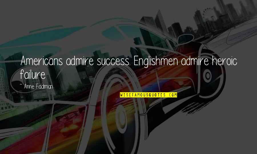 Khadrice Quotes By Anne Fadiman: Americans admire success. Englishmen admire heroic failure
