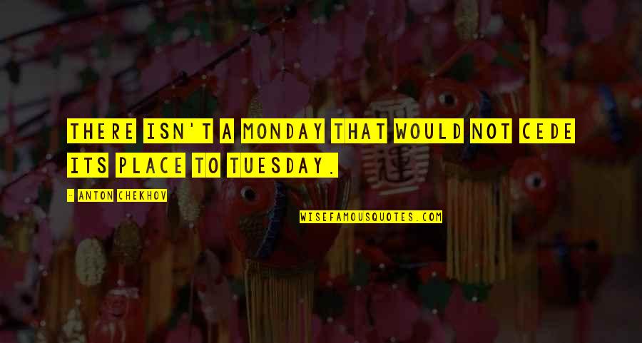 Khadrice Quotes By Anton Chekhov: There isn't a Monday that would not cede