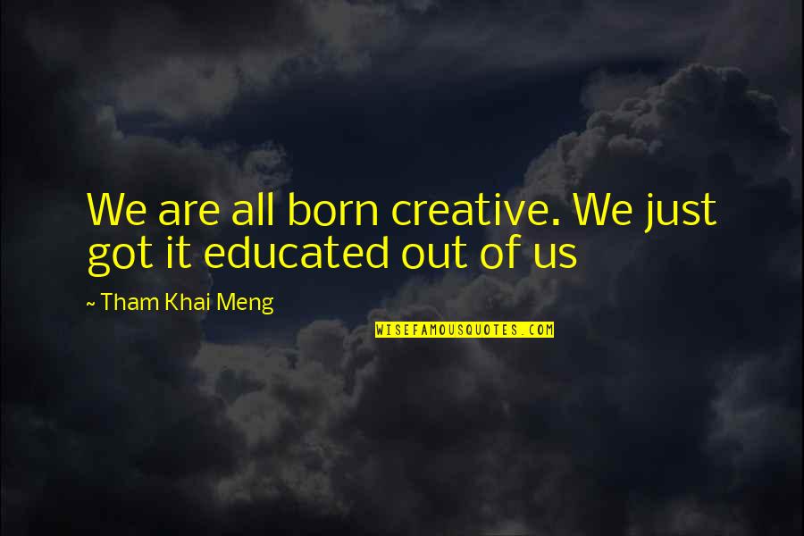 Khai Quotes By Tham Khai Meng: We are all born creative. We just got Khai Quotes By Tham Khai Meng: We are all born creative. We just got