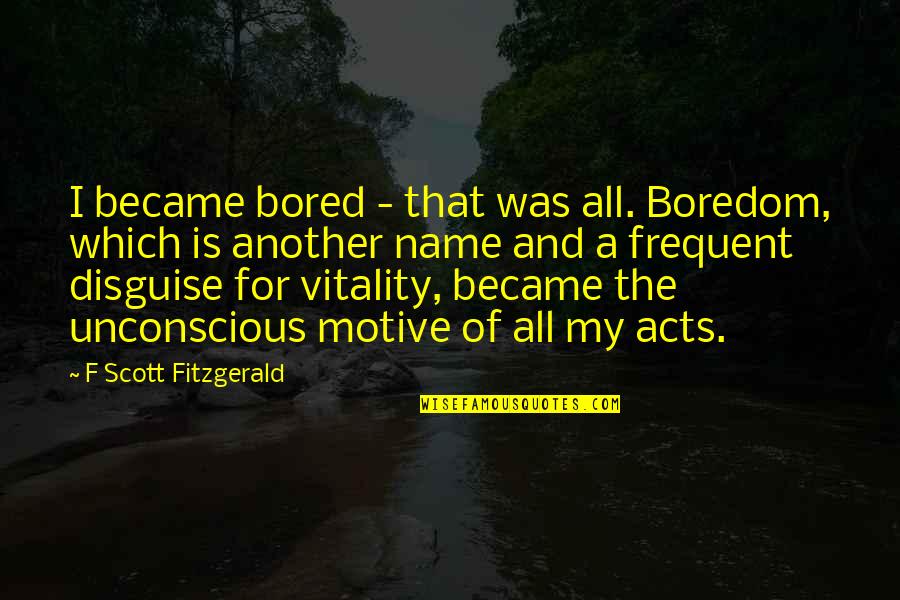 Khai Thue Quotes By F Scott Fitzgerald: I became bored - that was all. Boredom, Khai Thue Quotes By F Scott Fitzgerald: I became bored - that was all. Boredom,