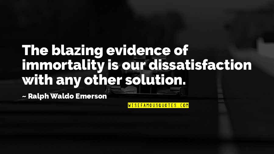 Khaila Quotes By Ralph Waldo Emerson: The blazing evidence of immortality is our dissatisfaction Khaila Quotes By Ralph Waldo Emerson: The blazing evidence of immortality is our dissatisfaction