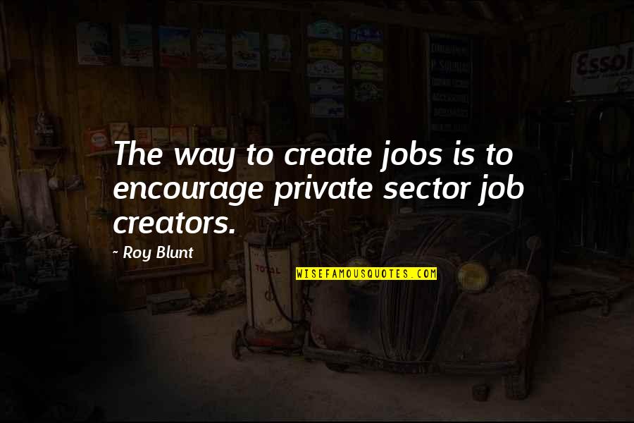 Khaila Wilcoxon Quotes By Roy Blunt: The way to create jobs is to encourage