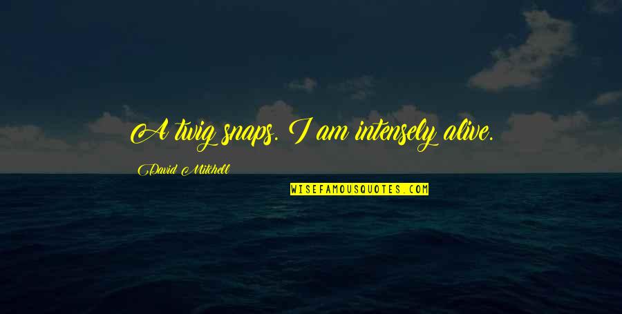 Khaing Mandalay Quotes By David Mitchell: A twig snaps. I am intensely alive.