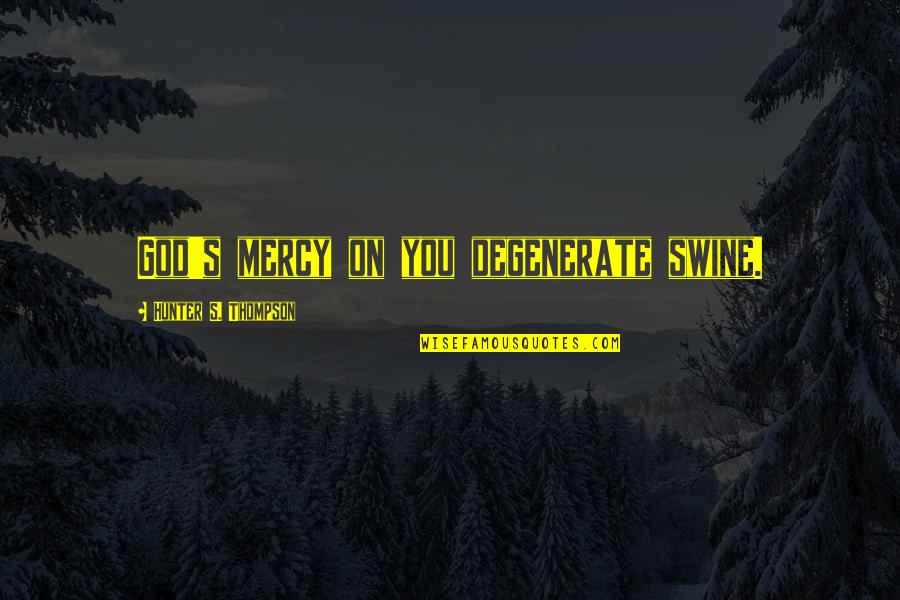 Khaing Mandalay Quotes By Hunter S. Thompson: God's mercy on you degenerate swine.