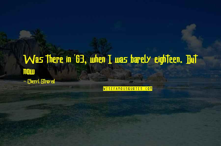 Khairallah Real Estate Quotes By Cheryl Strayed: Was there in '63, when I was barely Khairallah Real Estate Quotes By Cheryl Strayed: Was there in '63, when I was barely