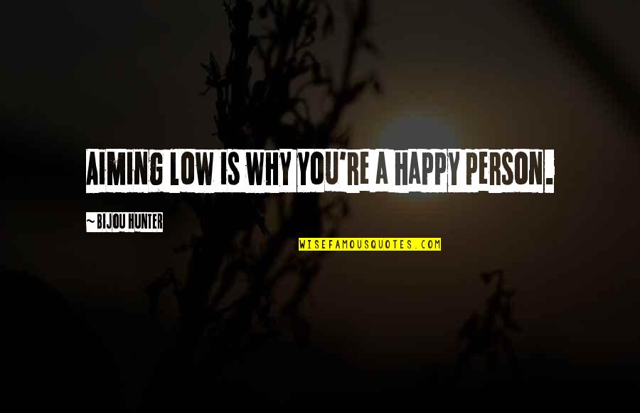 Khairey Quotes By Bijou Hunter: Aiming low is why you're a happy person.