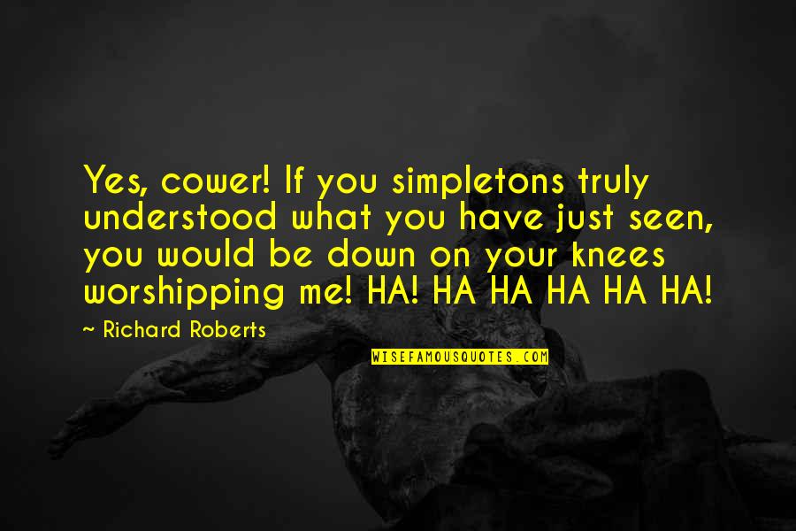 Khairi Fortt Quotes By Richard Roberts: Yes, cower! If you simpletons truly understood what Khairi Fortt Quotes By Richard Roberts: Yes, cower! If you simpletons truly understood what