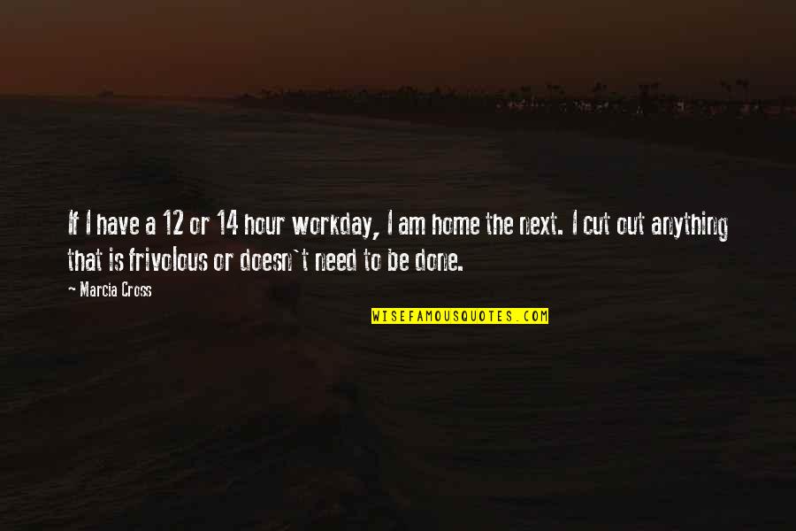 Khairiah Quotes By Marcia Cross: If I have a 12 or 14 hour Khairiah Quotes By Marcia Cross: If I have a 12 or 14 hour