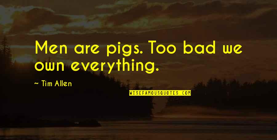 Khairiah Quotes By Tim Allen: Men are pigs. Too bad we own everything. Khairiah Quotes By Tim Allen: Men are pigs. Too bad we own everything.