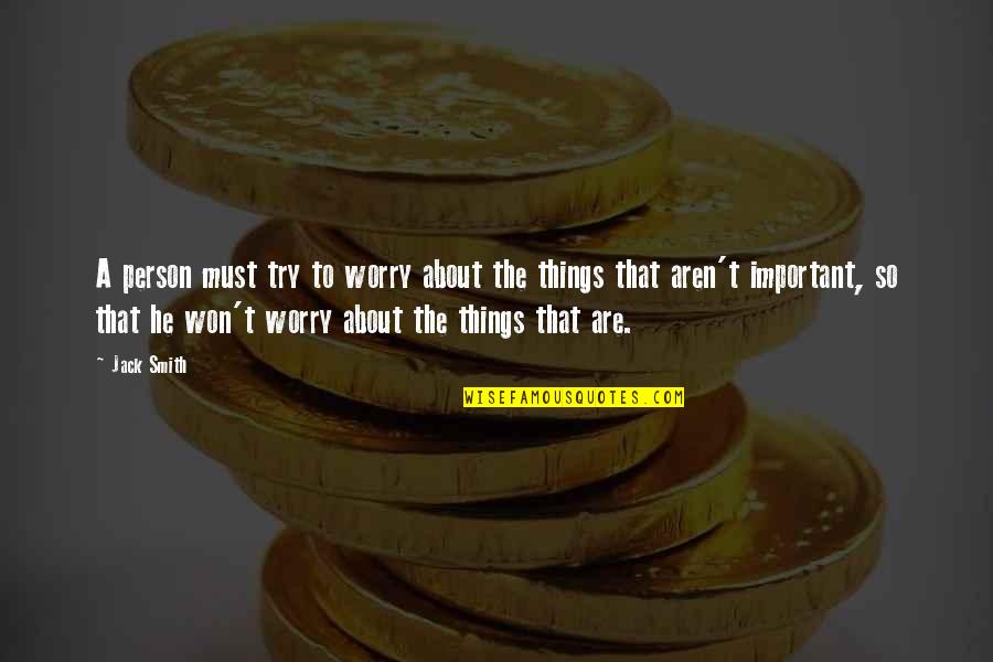 Khairy Jamaluddin Quotes By Jack Smith: A person must try to worry about the Khairy Jamaluddin Quotes By Jack Smith: A person must try to worry about the