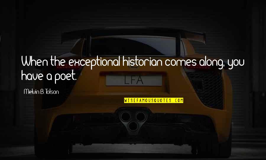 Khairy Jamaluddin Quotes By Melvin B. Tolson: When the exceptional historian comes along, you have Khairy Jamaluddin Quotes By Melvin B. Tolson: When the exceptional historian comes along, you have