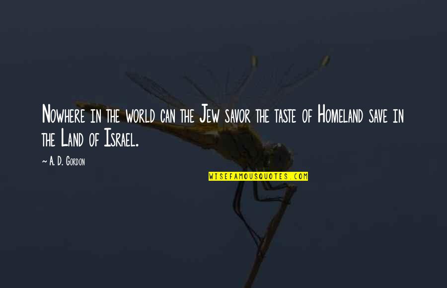 Khajehnouri Quotes By A. D. Gordon: Nowhere in the world can the Jew savor Khajehnouri Quotes By A. D. Gordon: Nowhere in the world can the Jew savor
