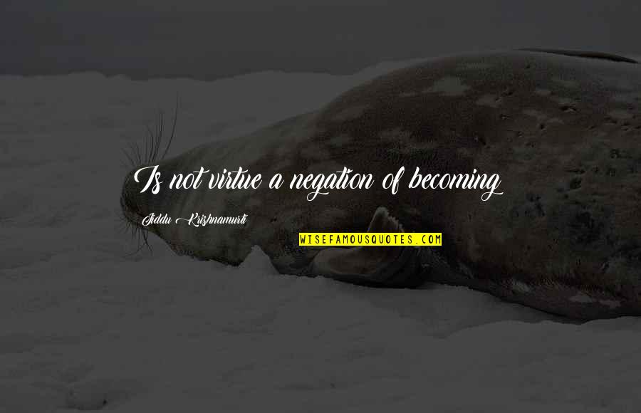 Khajehnouri Quotes By Jiddu Krishnamurti: Is not virtue a negation of becoming? Khajehnouri Quotes By Jiddu Krishnamurti: Is not virtue a negation of becoming?
