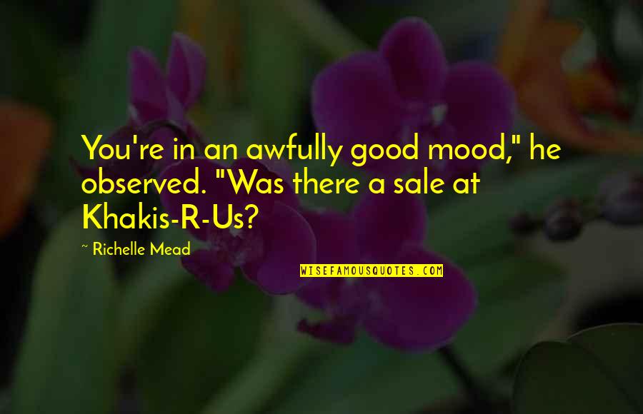 Khakis Quotes By Richelle Mead: You're in an awfully good mood," he observed.