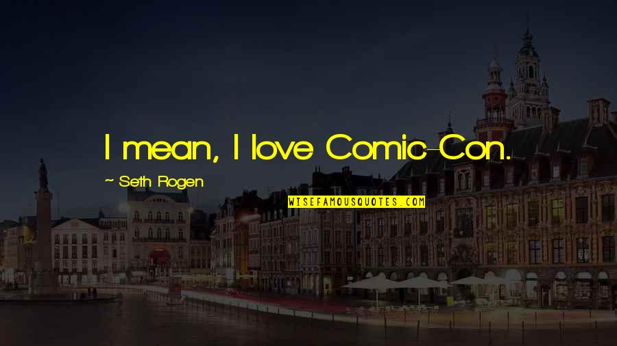 Khakpour Zahra Quotes By Seth Rogen: I mean, I love Comic-Con. Khakpour Zahra Quotes By Seth Rogen: I mean, I love Comic-Con.