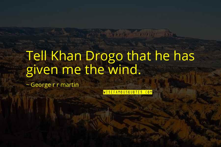 Khal Quotes By George R R Martin: Tell Khan Drogo that he has given me Khal Quotes By George R R Martin: Tell Khan Drogo that he has given me