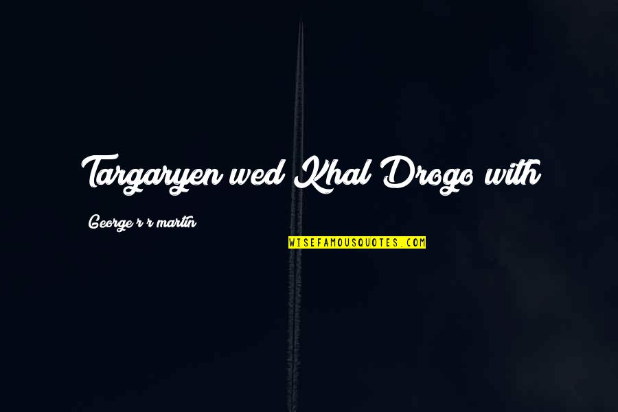 Khal Quotes By George R R Martin: Targaryen wed Khal Drogo with Khal Quotes By George R R Martin: Targaryen wed Khal Drogo with