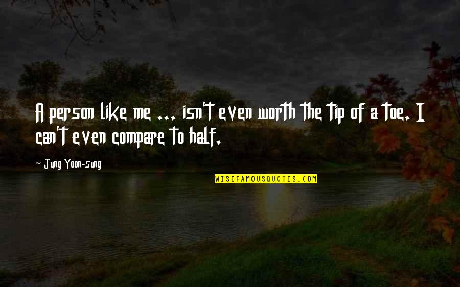 Khala Bhanja Love Quotes By Jung Yoon-sung: A person like me ... isn't even worth Khala Bhanja Love Quotes By Jung Yoon-sung: A person like me ... isn't even worth