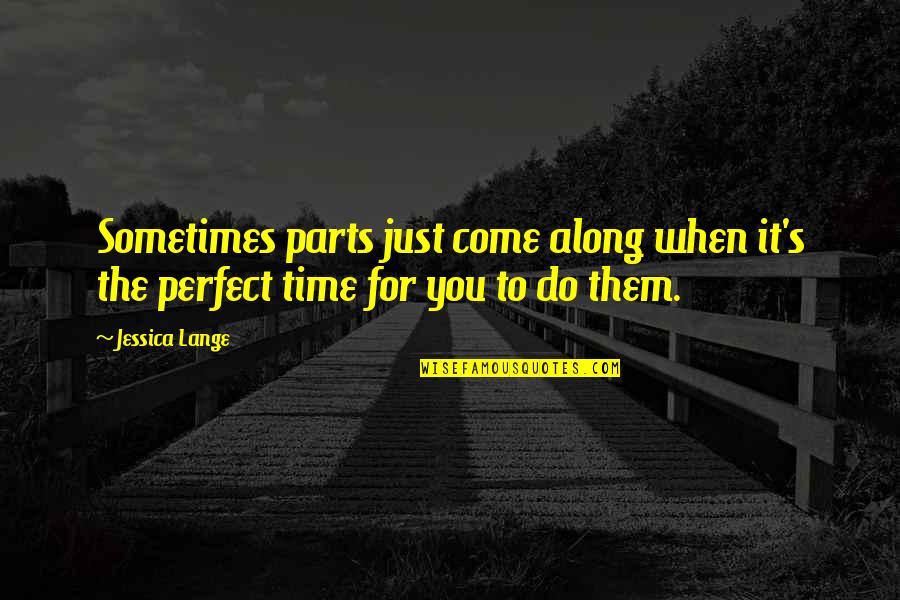 Khalaf Stores Quotes By Jessica Lange: Sometimes parts just come along when it's the