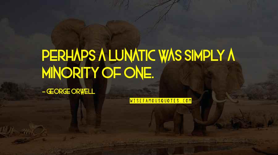 Khalakytr Quotes By George Orwell: Perhaps a lunatic was simply a minority of Khalakytr Quotes By George Orwell: Perhaps a lunatic was simply a minority of
