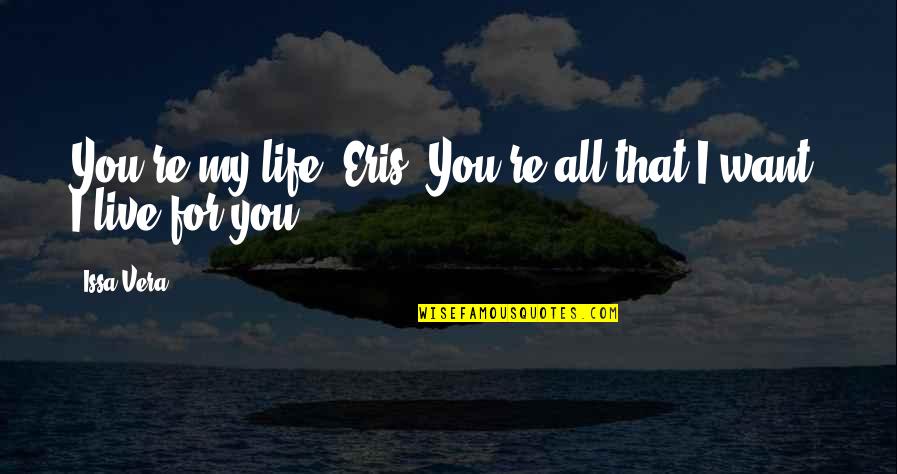 Khalasar Quotes By Issa Vera: You're my life, Eris. You're all that I