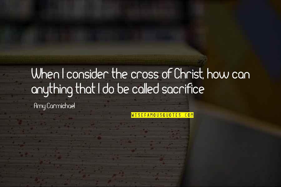 Khalayak Ramai Quotes By Amy Carmichael: When I consider the cross of Christ, how