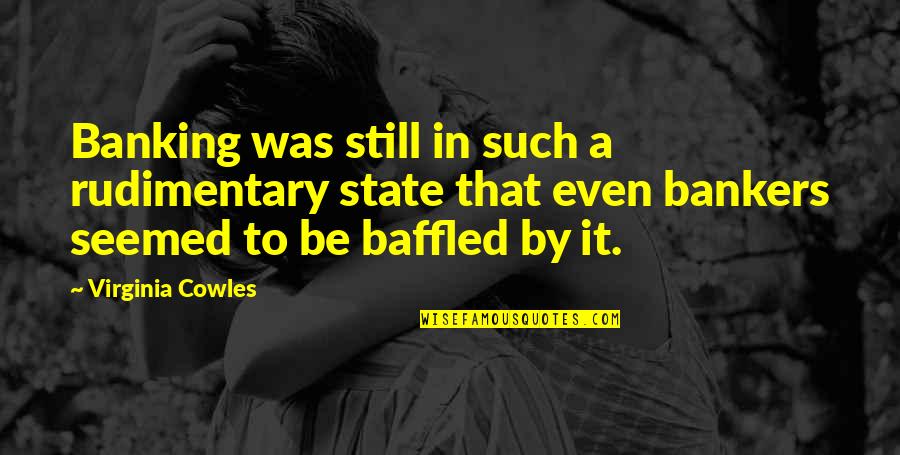 Khaldon Al Quotes By Virginia Cowles: Banking was still in such a rudimentary state Khaldon Al Quotes By Virginia Cowles: Banking was still in such a rudimentary state