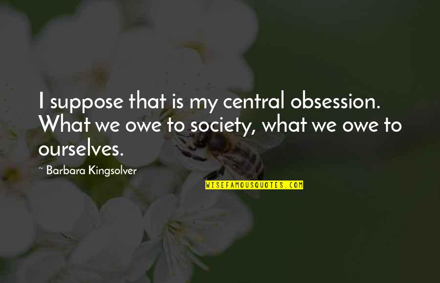 Khaldon Esawi Quotes By Barbara Kingsolver: I suppose that is my central obsession. What Khaldon Esawi Quotes By Barbara Kingsolver: I suppose that is my central obsession. What