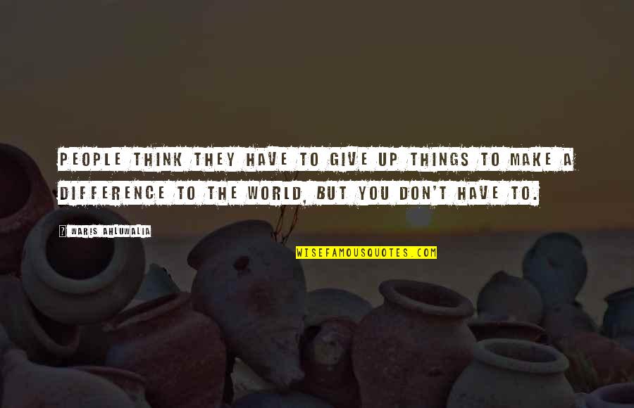 Khaldoon Alaswad Quotes By Waris Ahluwalia: People think they have to give up things Khaldoon Alaswad Quotes By Waris Ahluwalia: People think they have to give up things