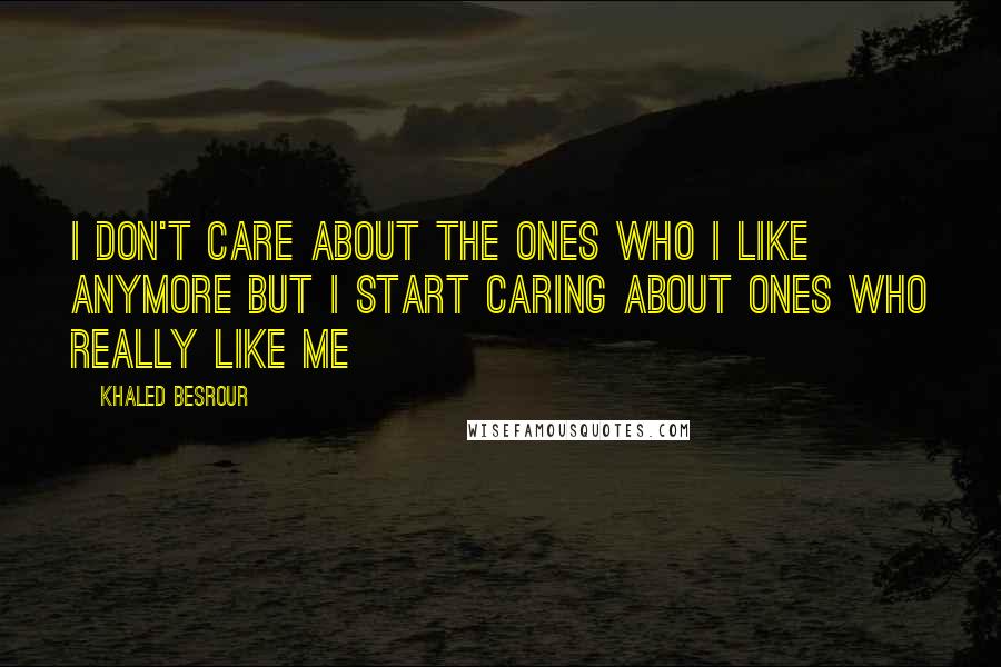Khaled Besrour quotes: i don't care about the ones who i like anymore but i start caring about ones who really like me