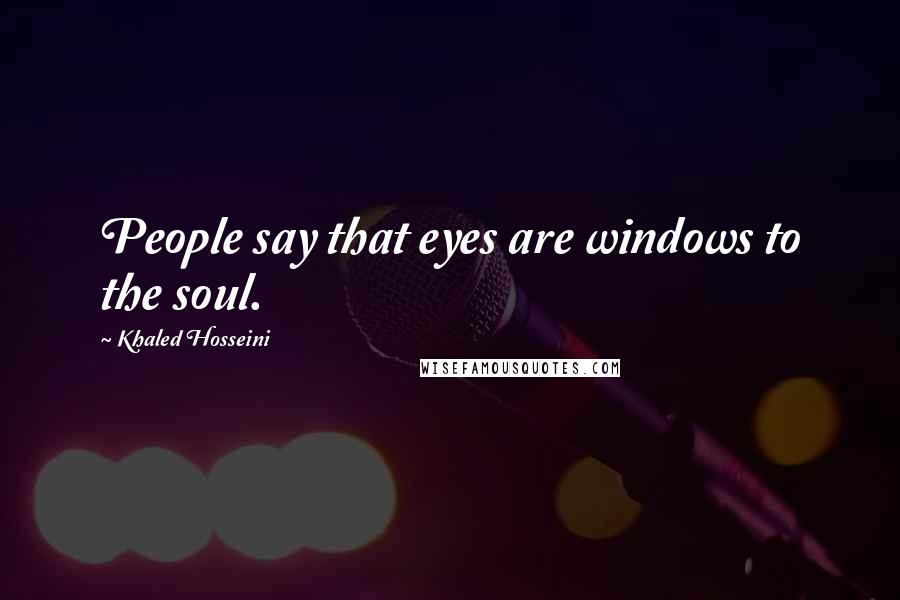 Khaled Hosseini quotes: People say that eyes are windows to the soul.