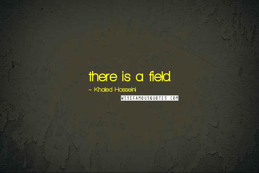 Khaled Hosseini quotes: there is a field.