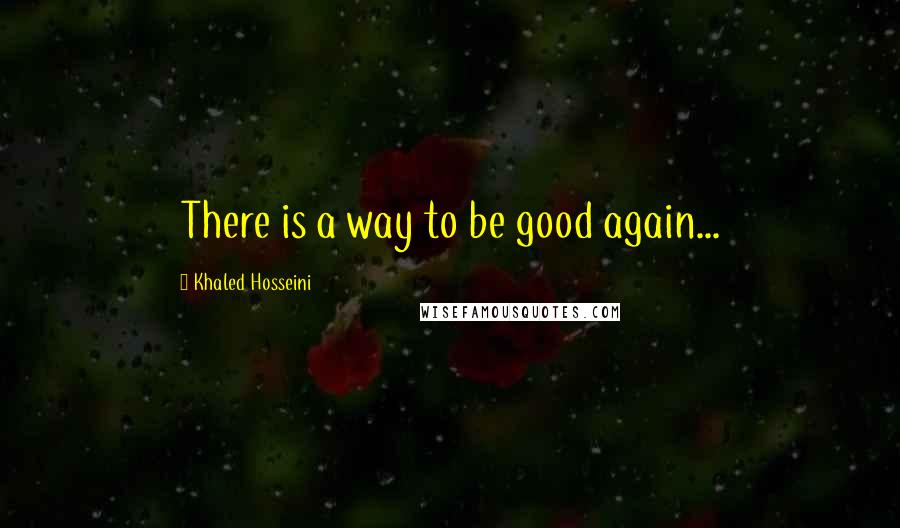 Khaled Hosseini quotes: There is a way to be good again...