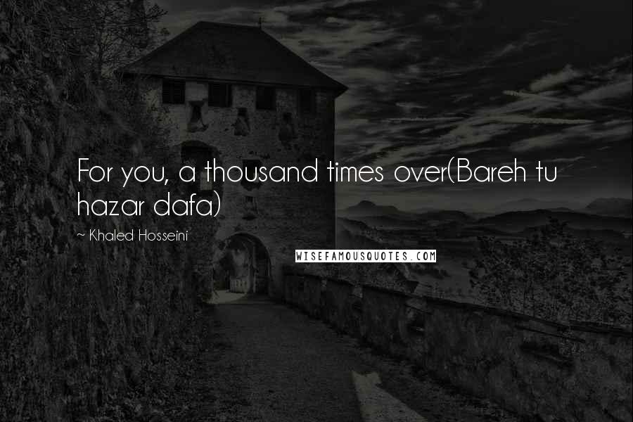 Khaled Hosseini quotes: For you, a thousand times over(Bareh tu hazar dafa)