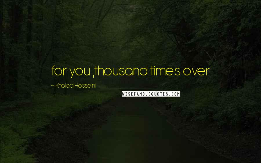 Khaled Hosseini quotes: for you ,thousand times over