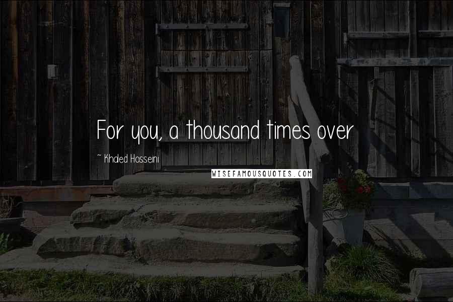 Khaled Hosseini quotes: For you, a thousand times over