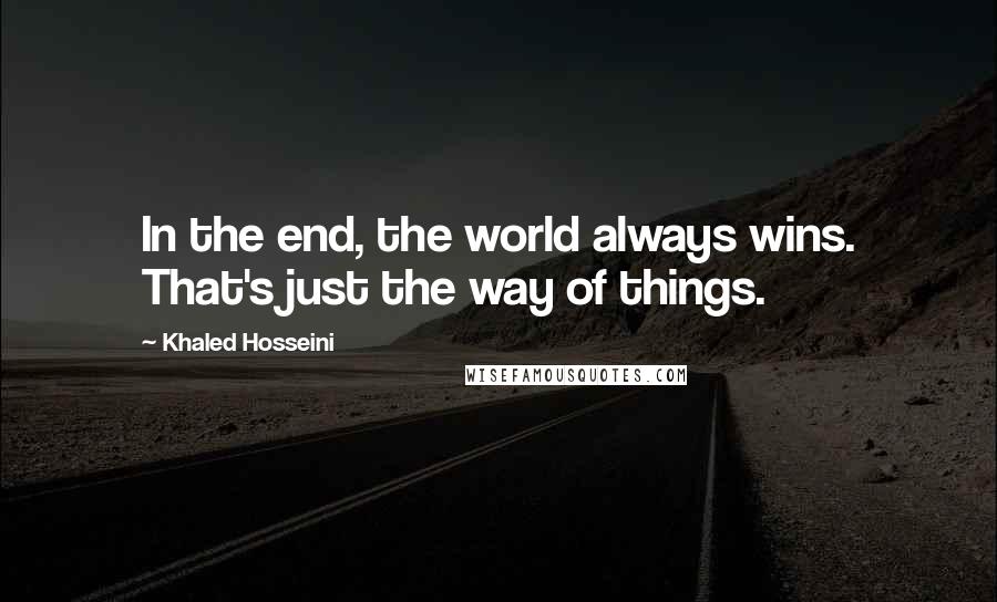Khaled Hosseini quotes: In the end, the world always wins. That's just the way of things.