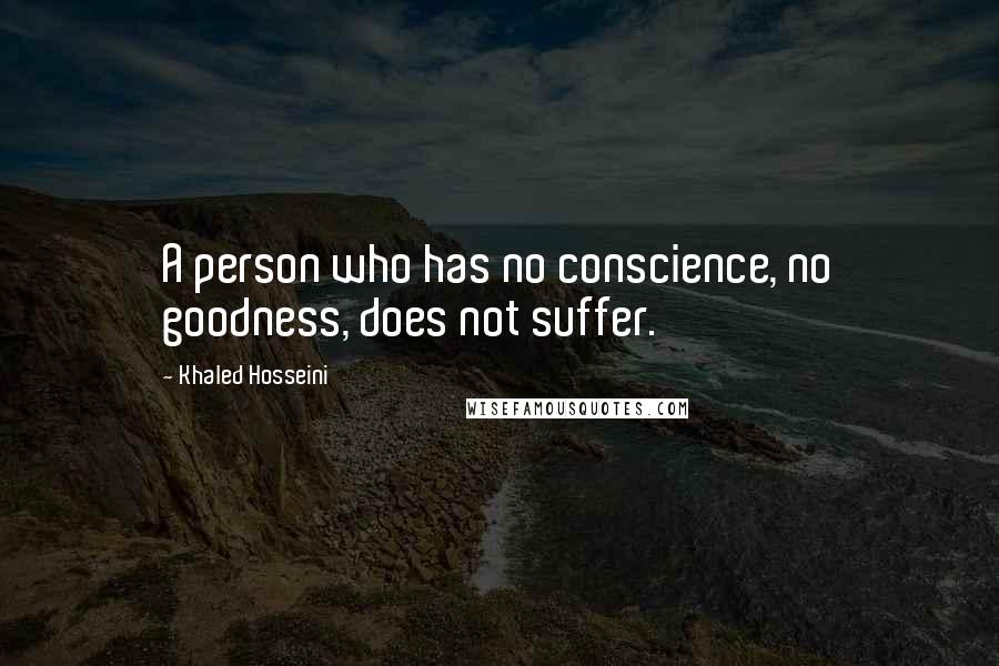 Khaled Hosseini quotes: A person who has no conscience, no goodness, does not suffer.