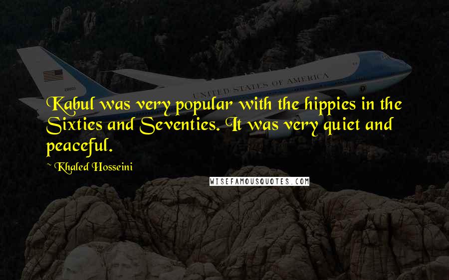 Khaled Hosseini quotes: Kabul was very popular with the hippies in the Sixties and Seventies. It was very quiet and peaceful.