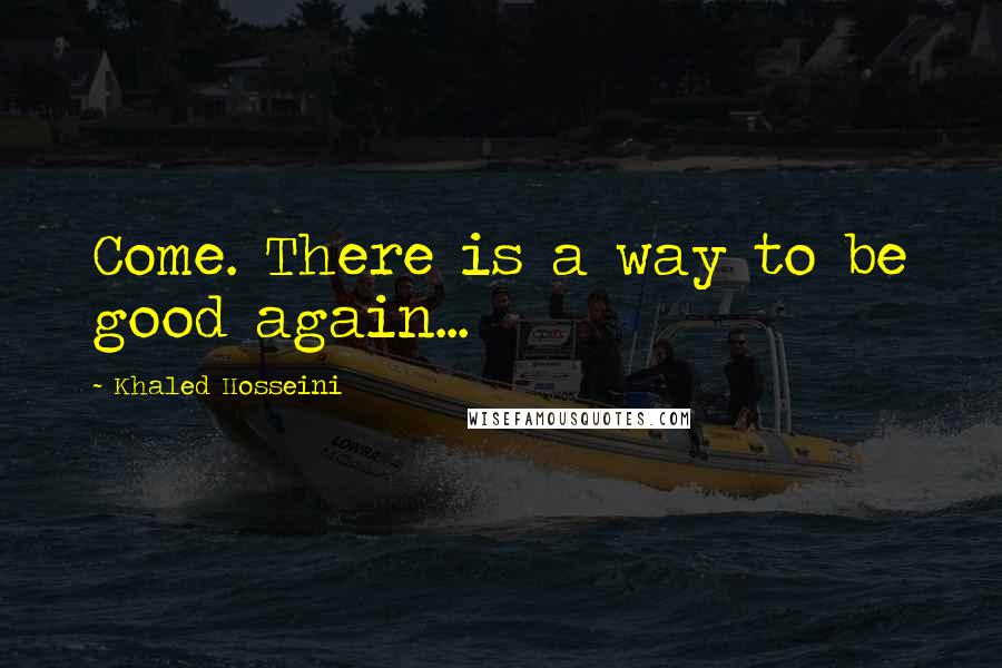 Khaled Hosseini quotes: Come. There is a way to be good again...