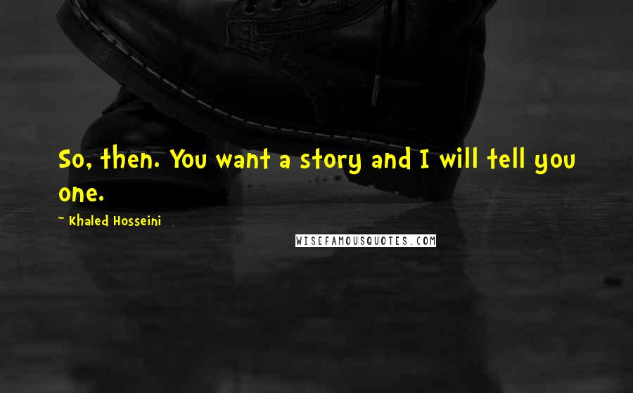 Khaled Hosseini quotes: So, then. You want a story and I will tell you one.