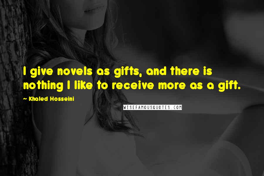 Khaled Hosseini quotes: I give novels as gifts, and there is nothing I like to receive more as a gift.