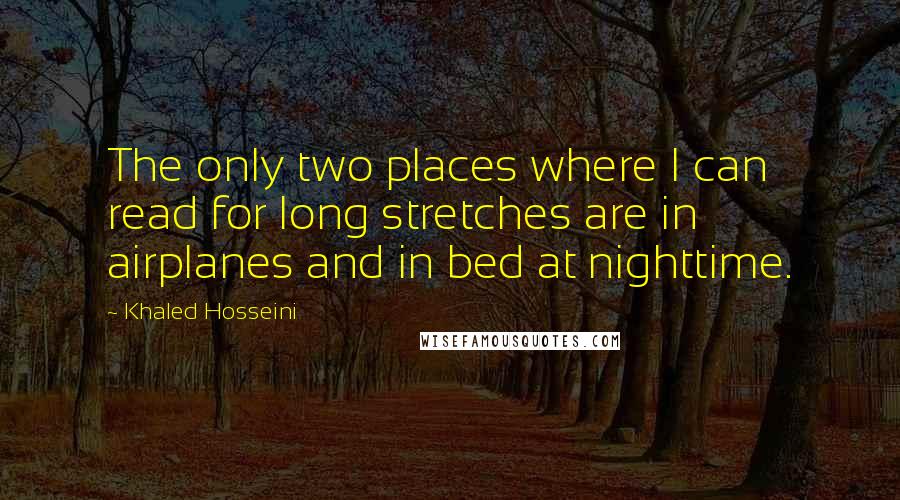 Khaled Hosseini quotes: The only two places where I can read for long stretches are in airplanes and in bed at nighttime.