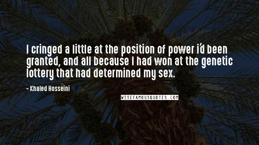 Khaled Hosseini quotes: I cringed a little at the position of power i'd been granted, and all because I had won at the genetic lottery that had determined my sex.