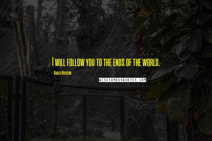 Khaled Hosseini quotes: I will follow you to the ends of the world.