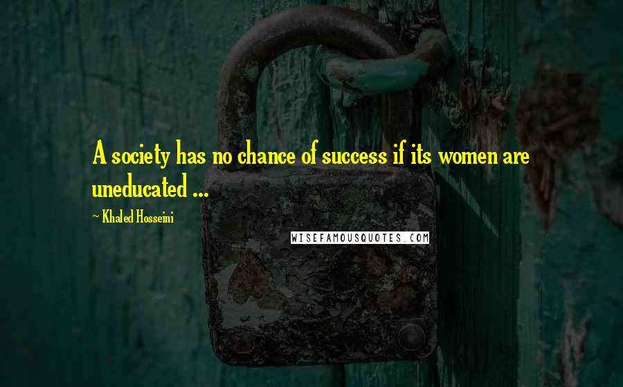Khaled Hosseini quotes: A society has no chance of success if its women are uneducated ...