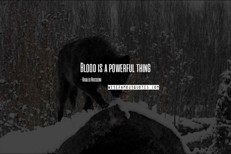 Khaled Hosseini quotes: Blood is a powerful thing